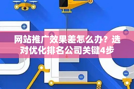网站推广效果差怎么办？选对优化排名公司关键4步