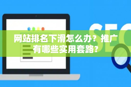 网站排名下滑怎么办？推广有哪些实用套路？