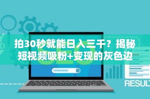拍30秒就能日入三千？揭秘短视频吸粉+变现的灰色边界